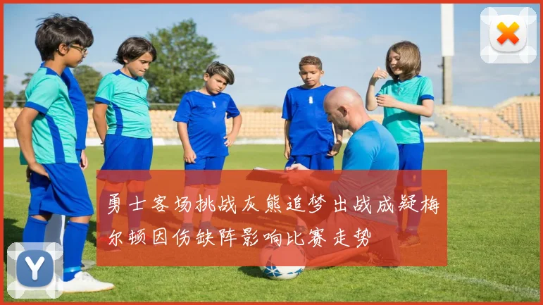 勇士客场挑战灰熊追梦出战成疑梅尔顿因伤缺阵影响比赛走势