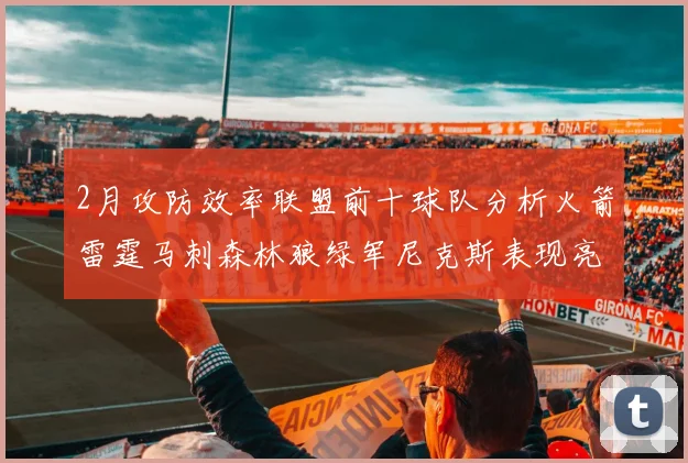 2月攻防效率联盟前十球队分析火箭雷霆马刺森林狼绿军尼克斯表现亮眼
